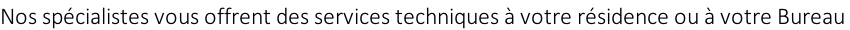 Nos spécialistes vous offrent des services techniques à votre résidence ou à votre Bureau